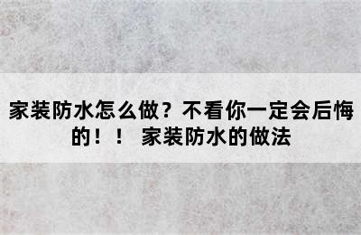 家装防水怎么做？不看你一定会后悔的！！ 家装防水的做法